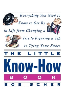 The Little Know-How Book: Everything You Need to Know to Get by in Life from Changing a Tire to Figuring a Tip to Tying Your Shoes by Scher, Bob