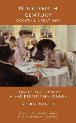 Nineteenth-Century Cocktail Creations: How to Mix Drinks - A Bar Keeper's Handbook by Winter, George
