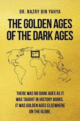 The Golden Ages of the Dark Ages by Bin Yahya, Nazry