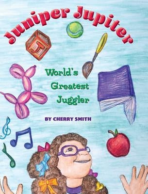 Juniper Jupiter: World's Greatest Juggler by Smith, Cherry