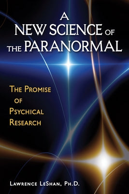 A New Science of the Paranormal: The Promise of Psychical Research by Leshan Phd, Lawrence
