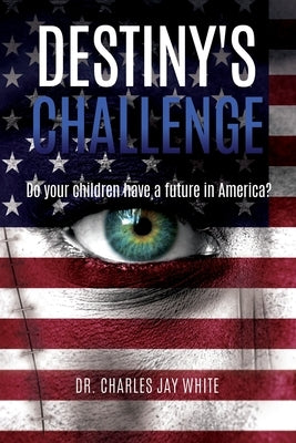 Destiny's Challenge: Do your children have a future in America? by White, Charles Jay