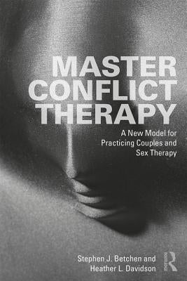 Master Conflict Therapy: A New Model for Practicing Couples and Sex Therapy by Betchen, Stephen J.