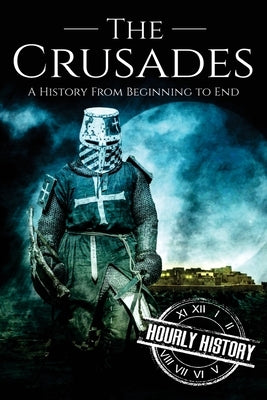 The Crusades: A History From Beginning to End by History, Hourly