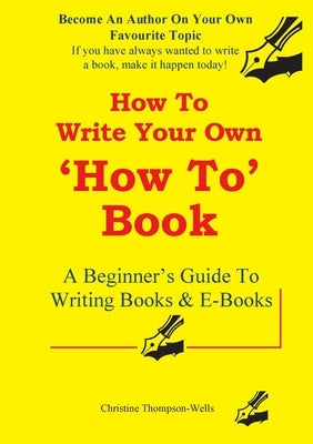How To Write A How To Book: A Beginner's Guide To Writing Books And E-Books by Thompson-Wells, Christine