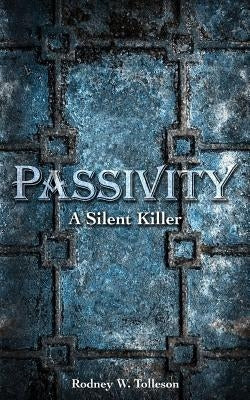 Passivity: The Silent Killer by Tolleson, Rodney W.