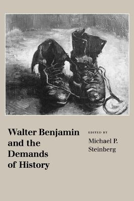 Walter Benjamin and the Demands of History by Steinberg, Michael P.