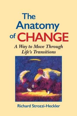 The Anatomy of Change: A Way to Move Through Life's Transitions Second Edition by Strozzi-Heckler, Richard