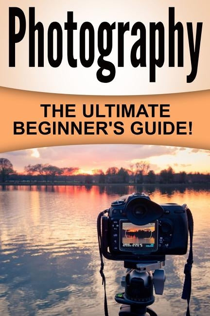 Photography: The Ultimate Beginner's Guide! by James, William R.
