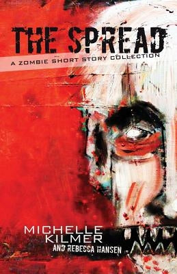 The Spread: A Zombie Short Story Collection by Hansen, Rebecca