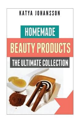 Homemade Beauty Products: The Ultimete Recipe Collection of Homemade Deodorant, Homemade Soap, Homemade Shampoo, Homemade Body Butter, Homemade by Johansson, Katya