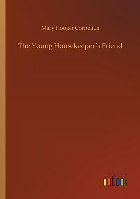 The Young Housekeeper´s Friend by Cornelius, Mary Hooker