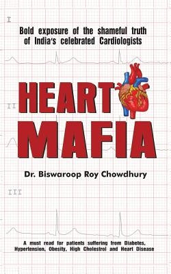 Heart Mafia: Bold Exposure of the Shameful Truth of India's Celebrated Cardiologists by Roy Chowdhury, Biswaroop