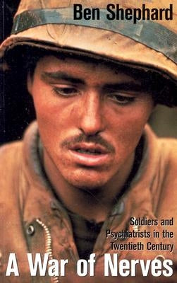 A War of Nerves: Soldiers and Psychiatrists in the Twentieth Century by Shephard, Ben