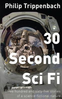 30 Second Sci Fi: Three hundred and sixty-five stories of a science fictional nature by Trippenbach, Philip