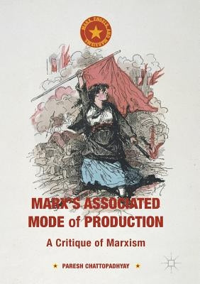 Marx's Associated Mode of Production: A Critique of Marxism by Chattopadhyay, Paresh