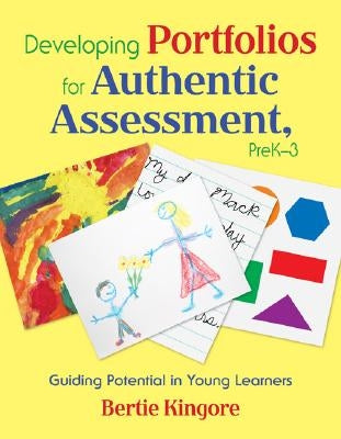 Developing Portfolios for Authentic Assessment, PreK-3: Guiding Potential in Young Learners by Kingore, Bertie