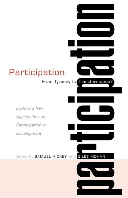 Participation: From Tyranny to Transformation: Exploring New Approaches to Participation in Development by Hickey, Samuel