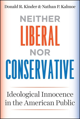 Neither Liberal Nor Conservative: Ideological Innocence in the American Public by Kinder, Donald R.