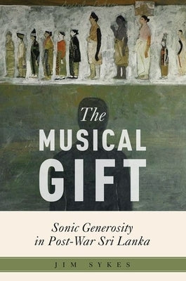 The Musical Gift: Sonic Generosity in Post-War Sri Lanka by Sykes, Jim
