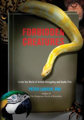 Forbidden Creatures: Inside the World of Animal Smuggling and Exotic Pets by Laufer, Peter