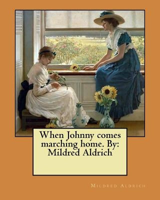 When Johnny comes marching home. By: Mildred Aldrich by Aldrich, Mildred