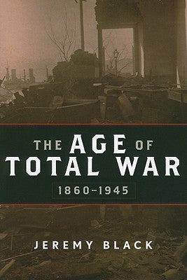 The Age of Total War, 1860-1945 by Black, Jeremy