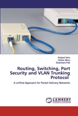 Routing, Switching, Port Security and VLAN Trunking Protocol by Saha, Debjyoti