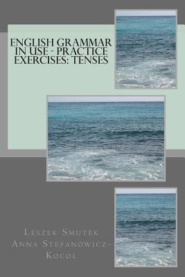 English Grammar in Use - Practice Exercises: Tenses by Stefanowicz-Kocol, Anna