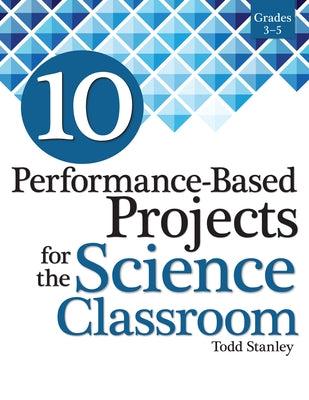 10 Performance-Based Projects for the Science Classroom: Grades 3-5 by Stanley, Todd