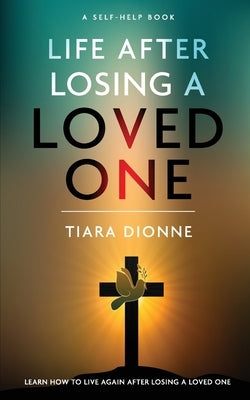 Life After Losing A Loved One: Learn how to live again after losing a loved one by Dionne, Tiara