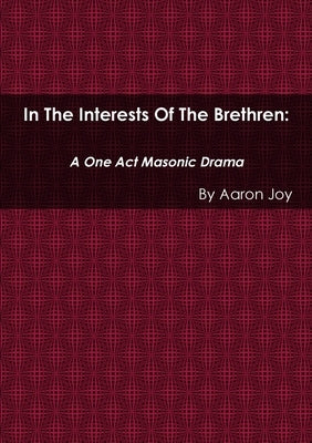 In the Interests of the Brethren: A One Act Masonic Drama by Joy, Aaron