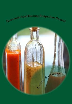Homemade Salad Dressing Recipes from Scratch! by Sommers, Laura