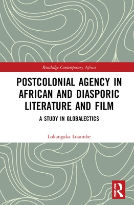 Postcolonial Agency in African and Diasporic Literature and Film: A Study in Globalectics by Losambe, Lokangaka