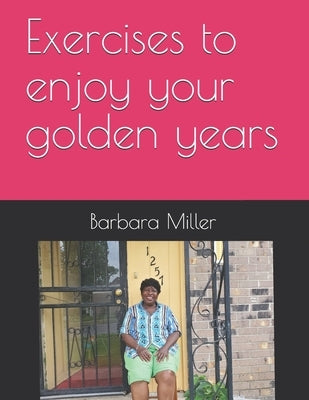Exercises to enjoy your golden years by Miller, Barbara Jean