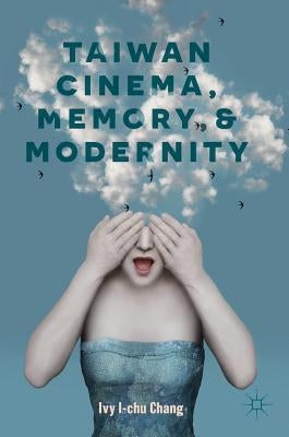 Taiwan Cinema, Memory, and Modernity by Chang, Ivy I-Chu
