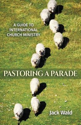 A Guide to International Church Ministry: Pastoring a Parade by Wald, Jack