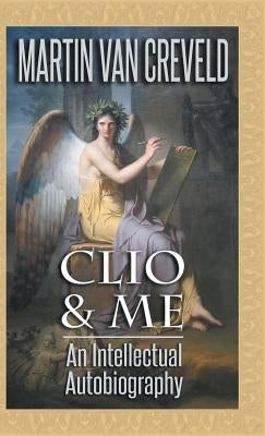 Clio & Me: An Intellectual Autobiography by Van Creveld, Martin