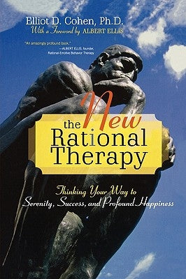 The New Rational Therapy: Thinking Your Way to Serenity, Success, and Profound Happiness by Cohen, Elliot D.