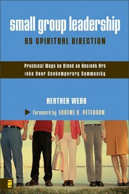 Small Group Leadership as Spiritual Direction: Practical Ways to Blend an Ancient Art Into Your Contemporary Community by Webb, Heather Parkinson