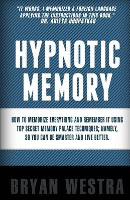 Hypnotic Memory: How To Memorize Everything And Remember It Using Top Secret Memory Palace Techniques; Namely, So You Can Be Smarter An by Westra, Bryan