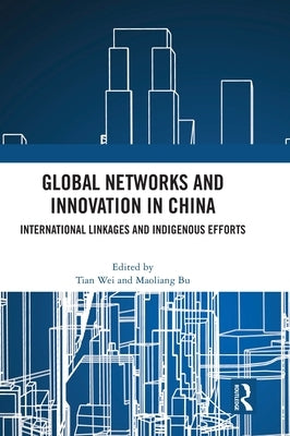 Global Networks and Innovation in China: International Linkages and Indigenous Efforts by Bu, Maoliang