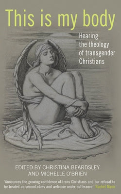 This Is My Body: Hearing the Theology of Transgender Christians by Beardsley, Christina