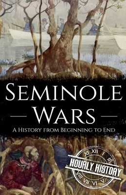 Seminole Wars: A History from Beginning to End by History, Hourly
