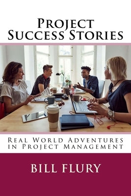 Project Success Stories: Real World Adventures in Project Management by Flury, Bill