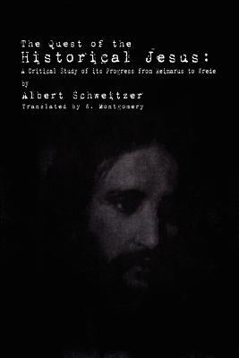 The Quest of the Historical Jesus: A Critical Study of its Progress from Reimarus to Wrede by Schweitzer, Albert