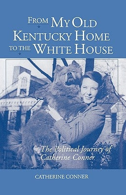 From My Old Kentucky Home to the White House: The Political Journey of Catherine Conner by Conner, Catherine