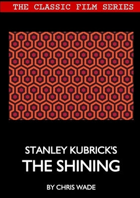 Classic Film Series: Stanley Kubrick's The Shining by Wade, Chris