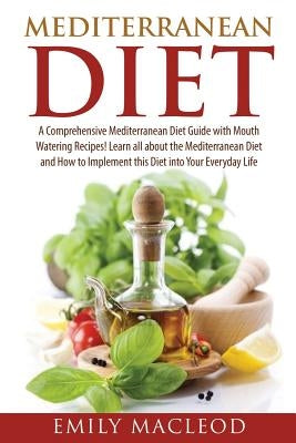 Mediterranean Diet: A Comprehensive Mediterranean Diet Guide with Mouth Watering Recipes! by MacLeod, Emily a.