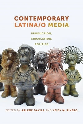 Contemporary Latina/o Media: Production, Circulation, Politics by Dávila, Arlene